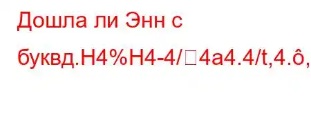 Дошла ли Энн с буквд.H4%H4-4/4a4.4/t,4.,